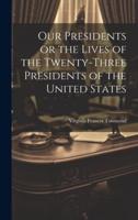 Our Presidents or the Lives of the Twenty-Three Presidents of the United States