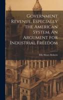 Government Revenue, Especially the American System. An Argument for Industrial Freedom