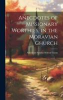 Anecdotes of Missionary Worthies, in the Moravian Church