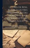 Lettres De Rois, Reines Et Autres Personnages Des Cours De France Et d'Angleterre, Depuis Louis VII