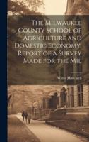 The Milwaukee County School of Agriculture and Domestic Economy. Report of a Survey Made for the Mil