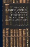 Catalogue of Scientific Serials of All Countries, Including the Transactions of Learned Societies In