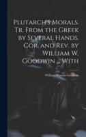 Plutarch's Morals. Tr. From the Greek by Several Hands. Cor. And Rev. By William W. Goodwin ... With