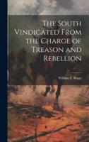 The South Vindicated From the Charge of Treason and Rebellion