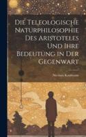 Die Teleologische Naturphilosophie Des Aristoteles Und Ihre Bedeutung in Der Gegenwart