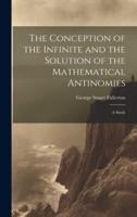 The Conception of the Infinite and the Solution of the Mathematical Antinomies [Microform]