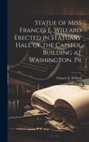 Statue of Miss Frances E. Willard Erected in Statuary Hall of the Capitol Building at Washington. Pr