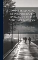 A Complete Manual of Phonography (Pitmanic) by the Sentence Method; for Use in Schools and Colleges