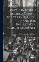 Travels in North America During the Years 1834, 1835, and 1836 Including a Summer Residence