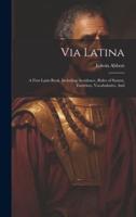 Via Latina: A First Latin Book, Including Accidence, Rules of Syntax, Exercises, Vocabularies, And