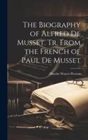 The Biography of Alfred De Musset. Tr. From the French of Paul De Musset