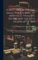 A Brief History of the Small Pox Epidemic in Montreal From 1871 to 1880 and the Late Outbreak of 1885