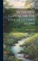 In the New Capital, or, The City of Ottawa in 1999