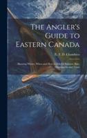 The Angler's Guide to Eastern Canada