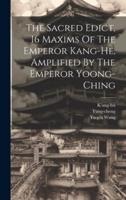 The Sacred Edict, 16 Maxims Of The Emperor Kang-He, Amplified By The Emperor Yoong-Ching