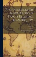 Archaeologia Or Miscellaneous Tracts Relating To Antiquity; Volume 13