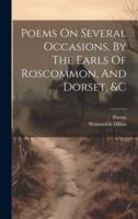 Poems On Several Occasions, By The Earls Of Roscommon, And Dorset, &C