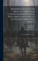 Benedicti Accolti De Bello A Christianis Contra Barbaros Gesto, Pro Christi Sepulcro, Et Judaea Recuperandis, Libri Iv