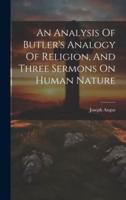 An Analysis Of Butler's Analogy Of Religion, And Three Sermons On Human Nature
