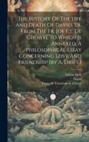 The History Of The Life And Death Of David, Tr. From The Fr. [Of F.t. De Choisy]. To Which Is Annexed, A Philosophical Essay Concerning Love And Friendship [By A. Drift.]