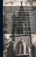 A Letter To A Clergyman In The Country, Concerning The Choice Of Members, And The Execution Of The Parliament-Writ, For The Ensuing Convocation