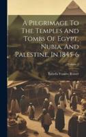 A Pilgrimage To The Temples And Tombs Of Egypt, Nubia, And Palestine, In 1845-6; Volume 2