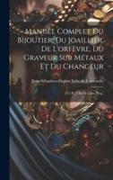 Manuel Complet Du Bijoutier, Du Joaillier, De L'orfèvre, Du Graveur Sur Métaux Et Du Changeur