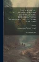 Geographische, Naturhistorische Und Technologische Beschreibung Des Souverainen Herzogthums Schlesien