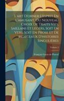 L'art D'orner L'esprit En L'amusant, Ou Nouveau Choix De Traits Vifs, Saillans Et Légers, Soit En Vers, Soit En Prose Et De Morceaux D'histoires Singulières; Volume 2