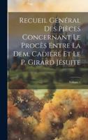 Recueil Général Des Pièces Concernant Le Procès Entre La Dem. Cadiere Et Le P. Girard Jésuite; Volume 1