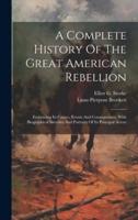 A Complete History Of The Great American Rebellion