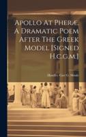 Apollo At Pheræ, A Dramatic Poem After The Greek Model [Signed H.c.g.m.]