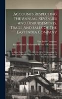 Accounts Respecting The Annual Revenues And Disbursements, Trade And Sales Of The East India Company