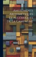 Amusements Arithmétiques Et Algébriques De La Campagne; Volume 1
