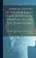 Annual Report Of The New Jersey State Hospital At Trenton, N.j., For The Year Ending