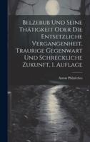 Belzebub Und Seine Thätigkeit Oder Die Entsetzliche Vergangenheit, Traurige Gegenwart Und Schreckliche Zukunft, 1. Auflage