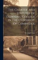 The Charter And Statutes Of Downing College In The University Of Cambridge