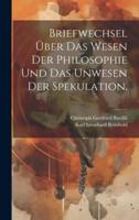 Briefwechsel Über Das Wesen Der Philosophie Und Das Unwesen Der Spekulation.