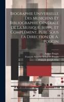 Biographie Universelle Des Musiciens Et Bibliographie Générale De La Musique. Suppl. Et Complément, Publ. Sous La Direction De A. Pougin