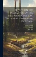 Report On The Inspection Of The Singareni Colliery, Yellandu, Hyderabad (Deccan).
