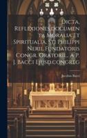 Dicta, Reflexiones, Documenta Moralia Et Spiritualia, Sti Philippi Nerii, Fundatoris Congr. Oratorii... A P. J. Bacci Ejusd.congreg