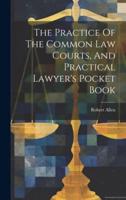 The Practice Of The Common Law Courts, And Practical Lawyer's Pocket Book