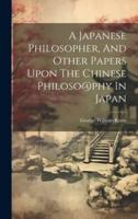 A Japanese Philosopher, And Other Papers Upon The Chinese Philoso@phy In Japan