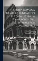 Historia Romana Desde La Fundacion De Roma Hasta La Traslacion Del Imperio Por Constantino