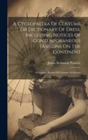 A Cyclopaedia Of Costume Or Dictionary Of Dress, Including Notices Of Contemporaneous Fashions On The Continent