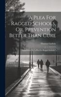 A Plea For Ragged Schools, Or, Prevention Better Than Cure