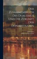Der Zusammenbruch Des Dualismus Und Die Zukunft Der Donaustaaten
