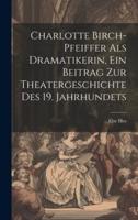Charlotte Birch-Pfeiffer Als Dramatikerin, Ein Beitrag Zur Theatergeschichte Des 19. Jahrhundets