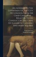 An Address To The Liverymen Of The City Of London, From Sir Crisp Gascoyne ... Relative To His Conduct In The Cases Of Elizabeth Canning And Mary Squires