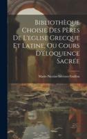 Bibliothèque Choisie Des Pères De L'eglise Grecque Et Latine, Ou Cours D'éloquence Sacrée